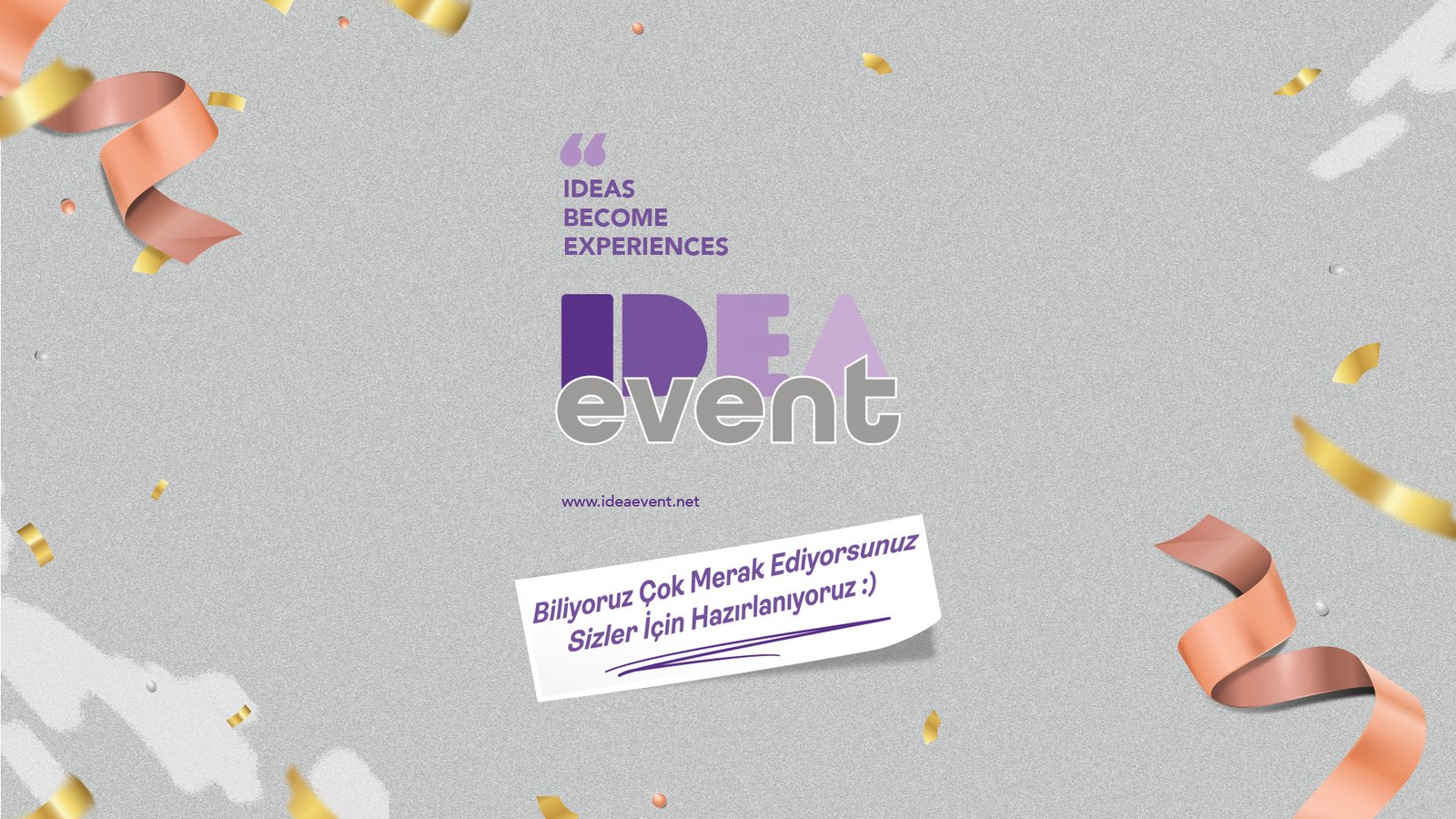 Idea Event — Ideas Become Experiences. Biliyoruz çok merak ediyorsunuz, sizler için hazırlanıyoruz.